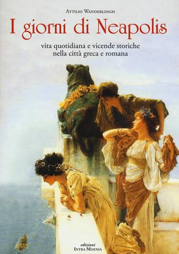 I giorni di Neapolis. Vita quotidiana e vicende storiche nella città greca e romana - Attilio Wanderlingh - Libro Intra Moenia 2015 | Libraccio.it