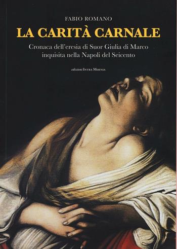 La carità carnale. Cronaca dell'eresia di suor Giulia di Marco inquisita nella Napoli del Seicento - Fabio Romano - Libro Intra Moenia 2016 | Libraccio.it