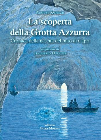 La scoperta della grotta azzurra. Cronaca della nascita del mito di Capri - August Kopisch - Libro Intra Moenia 2016 | Libraccio.it