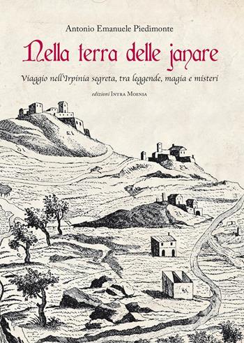 Nella terra delle janare. Viaggio nell'Irpinia segreta, tra leggende, magia e misteri - Antonio Emanuele Piedimonte - Libro Intra Moenia 2016 | Libraccio.it