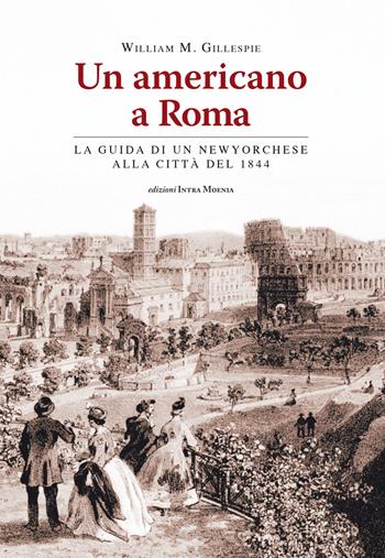 Un americano a Roma. La guida di un newyorchese alla città del 1844 - William Mitchell Gillespie - Libro Intra Moenia 2017 | Libraccio.it