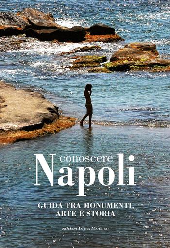 Conoscere Napoli. Guida tra monumenti, arte e storia  - Libro Intra Moenia 2017 | Libraccio.it