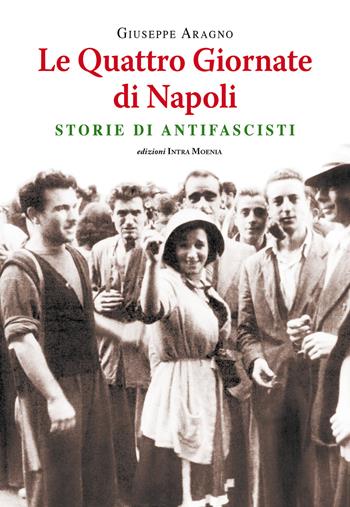 Le quattro giornate di Napoli. Storie di antifascisti - Giuseppe Aragno - Libro Intra Moenia 2017 | Libraccio.it