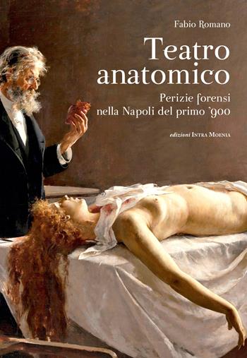 Teatro anatomico. Perizie forensi nella Napoli del primo '900 - Fabio Romano - Libro Intra Moenia 2018 | Libraccio.it