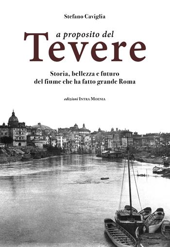 A proposito del Tevere. Storia, bellezza e futuro del fiume che ha fatto grande Roma - Stefano Caviglia - Libro Intra Moenia 2018 | Libraccio.it