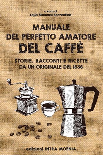 Manuale del perfetto amatore del caffè. Storie, racconti e ricette da un originale del 1836  - Libro Intra Moenia 2018 | Libraccio.it