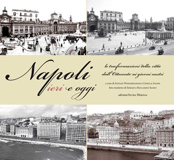 Napoli ieri e oggi. Le trasformazioni della città dall'Ottocento ai giorni nostri. Ediz. illustrata  - Libro Intra Moenia 2018 | Libraccio.it