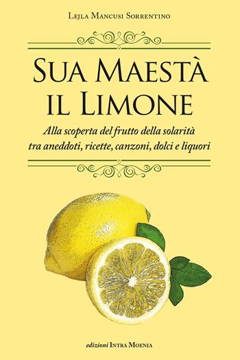 Sua maestà il limone. Suggestivo racconto di ricette, aneddoti, poesie, canzoni, dolci e liquori - Lejla Mancusi Sorrentino - Libro Intra Moenia 2019 | Libraccio.it