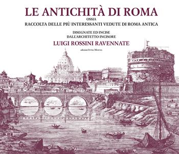 Le antichità di Roma ossia raccolta delle più interessanti vedute di Roma antica disegnate ed incise dall'architetto incisore Luigi Rossini ravennate. Ediz. illustrata - Luigi Rossini - Libro Intra Moenia 2019 | Libraccio.it