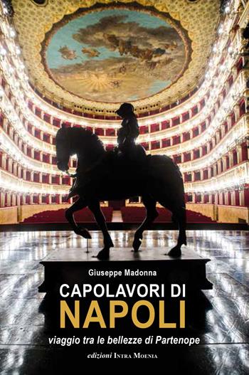 Capolavori di Napoli. Viaggio tra le bellezze di Partenope - Giuseppe Madonna - Libro Intra Moenia 2020 | Libraccio.it