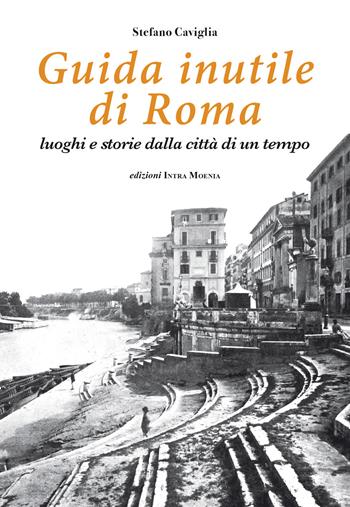 Guida inutile di Roma. Luoghi e storie della città di un tempo - Stefano Caviglia - Libro Edizioni Intra Moenia 2020 | Libraccio.it