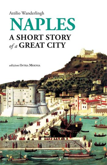 Naples. A short story of a great city - Attilio Wanderlingh - Libro Intra Moenia 2021 | Libraccio.it