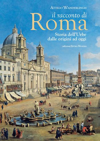 Il racconto di Roma. Storia dell'Urbe dalle origini ad oggi - Attilio Wanderlingh - Libro Intra Moenia 2019 | Libraccio.it