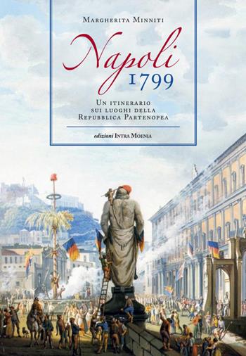 Napoli 1799. Un itinerario sui luoghi della Repubblica Partenopea - Margherita Minniti - Libro Intra Moenia 2022 | Libraccio.it