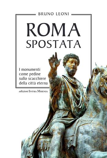 Roma spostata. I monumenti come pedine sullo scacchiere della città eterna - Bruno Leoni - Libro Intra Moenia 2021 | Libraccio.it