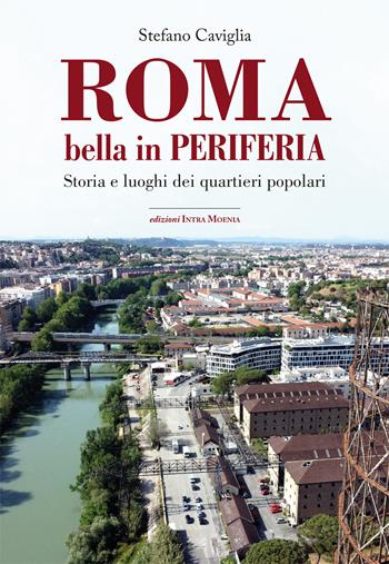 Roma. Bella in periferia. Storia e luoghi dei quartieri popolari - Stefano Caviglia - Libro Intra Moenia 2024 | Libraccio.it