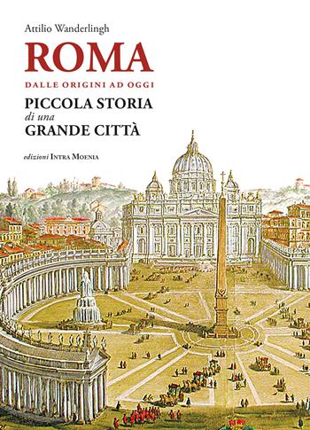 Roma. Dalle origini ad oggi. Piccola storia di una grande città - Attilio Wanderlingh - Libro Edizioni Intra Moenia 2025 | Libraccio.it