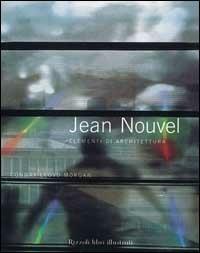 Jean Nouvel. Elementi di architettura - Conwy Lloyd Morgan - Libro Rizzoli 2002, Architettura | Libraccio.it