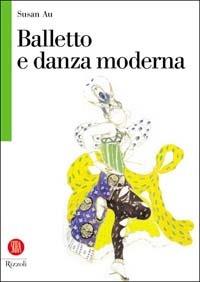 Balletto e danza moderna. Ediz. illustrata - Susan Au - Libro Rizzoli 2003, Biblioteca universale Rizzoli Skira | Libraccio.it
