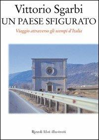 Un paese sfigurato. Viaggio attraverso gli scempi d'Italia - Vittorio Sgarbi - Libro Rizzoli 2003, Arte. Saggi | Libraccio.it