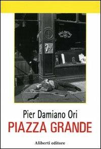 Piazza Grande - Pier Damiano Ori - Libro Aliberti 2004, tre | Libraccio.it