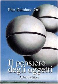 Il pensiero degli oggetti - Pier Damiano Ori - Libro Aliberti 2005, I libri dedica | Libraccio.it