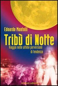 Tribù di notte. Viaggio nelle ultime perversioni di tendenza - Edoardo Montolli - Libro Aliberti 2005, Yahoopolis. Guide postmoderne | Libraccio.it
