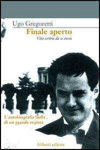 Finale aperto. Vita scritta da se stesso - Ugo Gregoretti - Libro Aliberti 2006, La biblioteca ritrovata | Libraccio.it