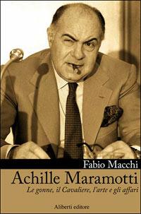 Achille Maramotti. Le gonne, il Cavaliere, l’arte e gli affari - Fabio Macchi - Libro Aliberti 2006, Storie e personaggi | Libraccio.it