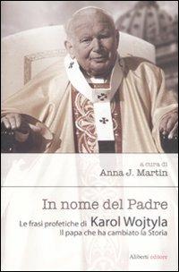 In nome del Padre. Le frasi profetiche di Karol Wojtyla. Il papa che ha cambiato la storia  - Libro Aliberti 2009 | Libraccio.it