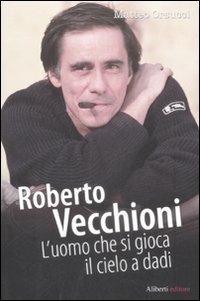 Roberto Vecchioni. L'uomo che si gioca il cielo a dadi - Matteo Orsucci - Libro Aliberti 2009, Idols | Libraccio.it