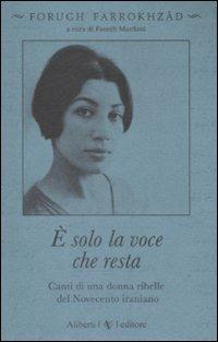 È solo la voce che resta. Canti di una donna ribelle del Novecento iraniano - Forugh Farrokhzad - Libro Aliberti 2009 | Libraccio.it