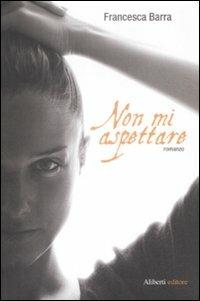 Non mi aspettare - Francesca Barra - Libro Aliberti 2009 | Libraccio.it