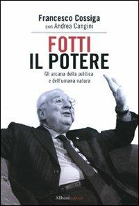 Fotti il potere. Gli arcana della politica e dell'umana natura - Francesco Cossiga, Andrea Cangini - Libro Aliberti 2010 | Libraccio.it