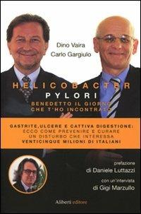 Helicobacter pylori. Benedetto il giorno che t'ho incontrato - Dino Vaira, Carlo Gargiulo - Libro Aliberti 2010, Carlo Gargiulo intervista i grandi medici | Libraccio.it