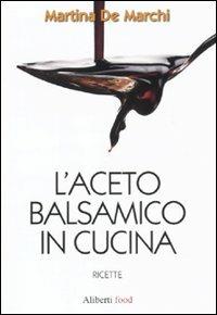 L'aceto balsamico in cucina - Martina De Marchi - Libro Aliberti 2010, Aliberti food | Libraccio.it
