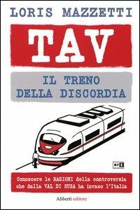 TAV. Il treno della discordia. Conoscere le ragioni della controversia che dalla val di Susa ha invaso l'Italia - Loris Mazzetti - Libro Aliberti 2012 | Libraccio.it