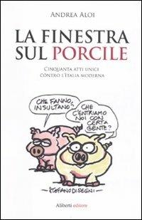 La finestra sul porcile. 50 atti unici contro Italia - Andrea Aloi - Libro Aliberti 2011 | Libraccio.it