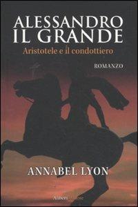 Alessandro il Grande. Aristotele e il condottiero - Annabel Lyon - Libro Aliberti 2011, Arcipelago | Libraccio.it