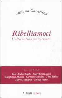 Ribelliamoci. L'alternativa va costruita - Luciana Castellina - Libro Aliberti 2011 | Libraccio.it