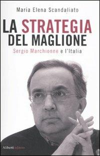 La strategia del maglione. Sergio Marchionne e l'Italia - Maria Elena Scandaliato - Libro Aliberti 2011 | Libraccio.it