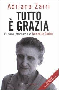 Tutto è grazia. L'ultima intervista con Domenico Budaci - Adriana Zarri, Domenico Budaci - Libro Aliberti 2011, Storie e personaggi | Libraccio.it
