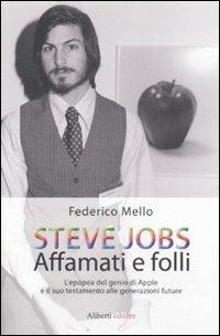 Steve Jobs. Affamati e folli. L'epopea del genio di Apple e il suo testamento alle generazioni future - Federico Mello - Libro Aliberti 2011 | Libraccio.it