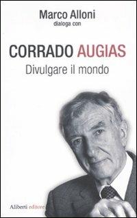 Divulgare il mondo - Corrado Augias, Marco Alloni - Libro Aliberti 2011, I dialoghi di Marco Alloni | Libraccio.it