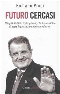 Futuro cercasi. Bisogna aiutare i nostri giovani, che si convincano di avere le gambe per camminare da soli - Romano Prodi - Libro Aliberti 2011, Uguali diversi | Libraccio.it