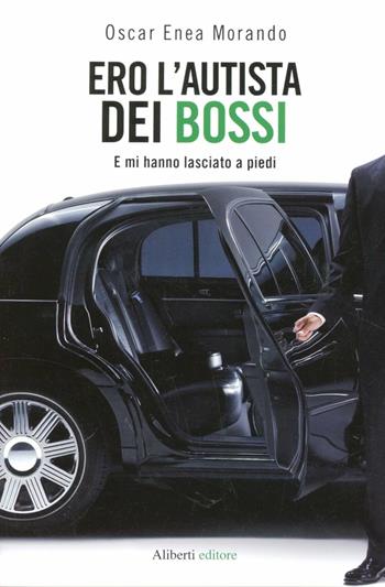 Ero l'autista dei Bossi. E mi hanno lasciato a piedi - Oscar E. Morando - Libro Aliberti 2012 | Libraccio.it