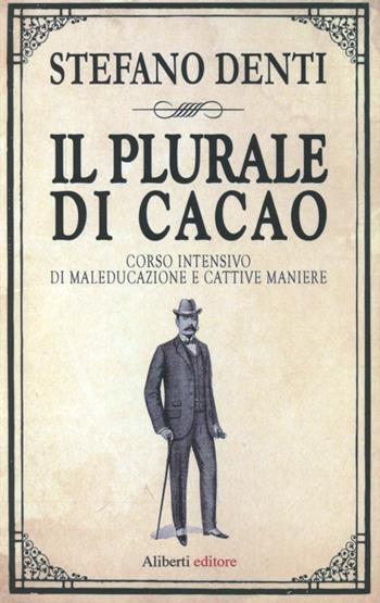Il plurale di cacao. Corso intensivo di maleducazione e cattive maniere - Stefano Denti - Libro Aliberti 2012, Sbalzi d'umore | Libraccio.it