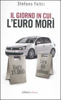 Il giorno in cui l'euro morì - Stefano Feltri - Libro Aliberti 2011 | Libraccio.it