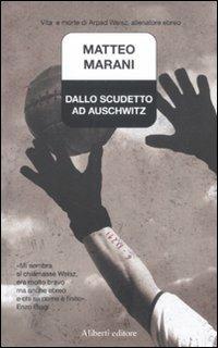 Dallo scudetto ad Auschwitz. Vita e morte di Arpad Weisz, allenatore ebreo - Matteo Marani - Libro Aliberti 2012, Nice Price | Libraccio.it