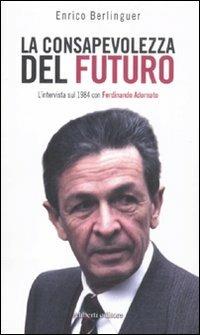 La conosapevolezza del futuro. L'intervista sul 1984 con Ferdinando Adornato - Enrico Berlinguer - Libro Aliberti 2012 | Libraccio.it